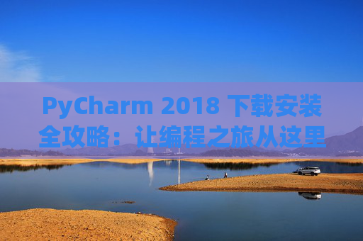 PyCharm 2018 下载安装全攻略：让编程之旅从这里开始