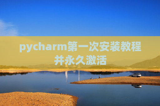 pycharm第一次安装教程并永久激活